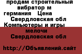 продам строительный вибратор м-2000 германия › Цена ­ 32 000 - Свердловская обл. Компьютеры и игры » USB-мелочи   . Свердловская обл.